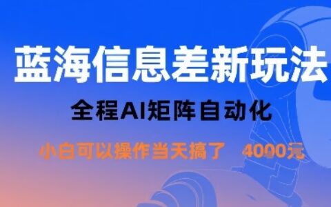 蓝海信息差新玩法，全程AI矩阵自动化小白可以操作当天搞了1k+