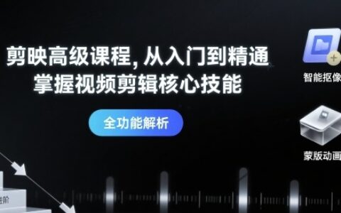 剪映高级课程，从入门到精通，掌握视频剪辑核心技能