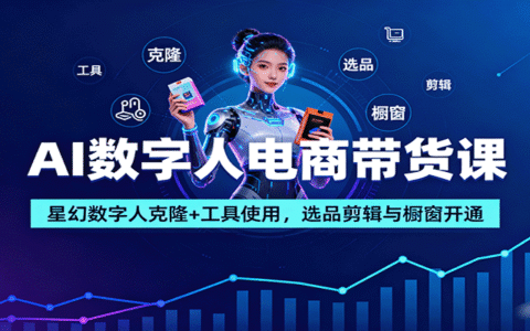 AI数字人电商带货课：星幻数字人克隆+工具使用，选品剪辑与橱窗开通