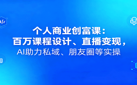 个人商业创富课：百万课程设计、直播变现，AI助力私域、朋友圈等实操