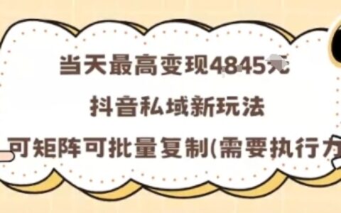 当天最高变现1k+，抖音私域新玩法，可矩阵可批量复制