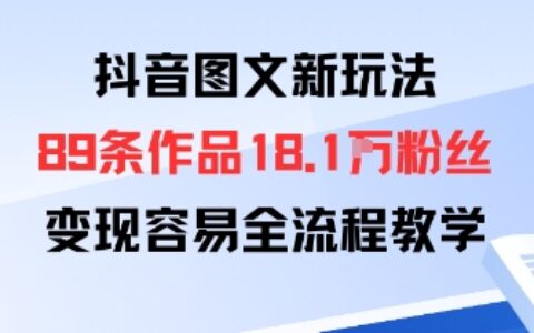 抖音图文新玩法：89条作品收获18.1W粉丝，变现容易全流程教学