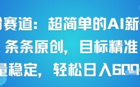 男粉赛道：超简单的AI新玩法条条原创，目标精准，流量稳定轻松日入6张+