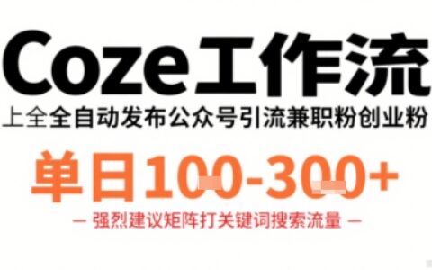 Coze工作流一键发布高质量公众号引流兼职粉代发粉，单日1-3张