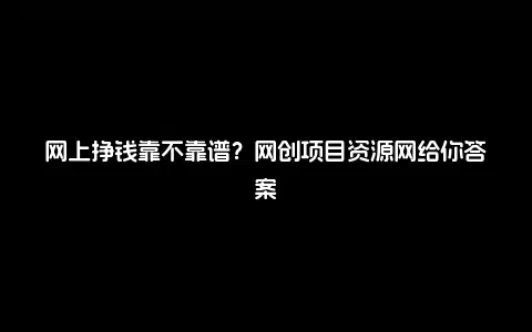 网上挣钱靠不靠谱？网创项目资源网给你答案