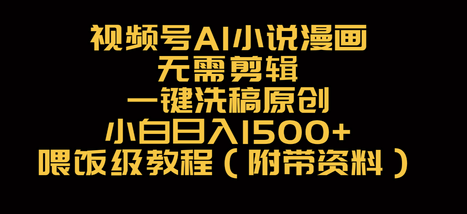 视频号AI小说漫画，无需剪辑，一键洗稿原创，小白日入500+，喂饭级教程