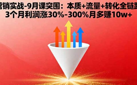营销实战-9月突围课:本质+流量+转化全链路 3个月利润涨30%-300%月多赚10w+