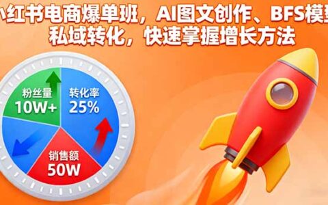 小红书电商爆单班，AI图文创作、BFS模型、私域转化，快速掌握增长方法