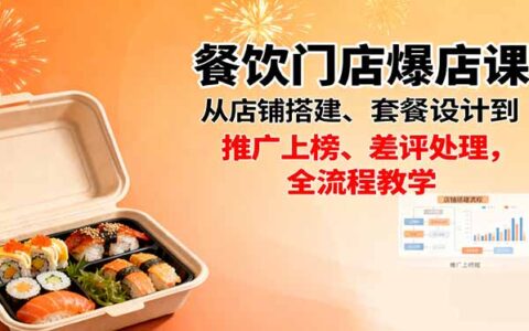 餐饮门店爆店课：从店铺搭建、套餐设计到推广上榜、差评处理，全流程教学