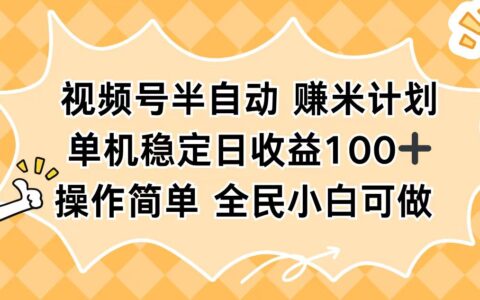 视频号半自动赚米计划，单机稳定日收益100+，操作简单可批量操作