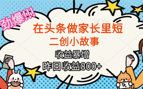 【劲爆】在头条做家长里短二创小故事，收益暴增，月入2W+