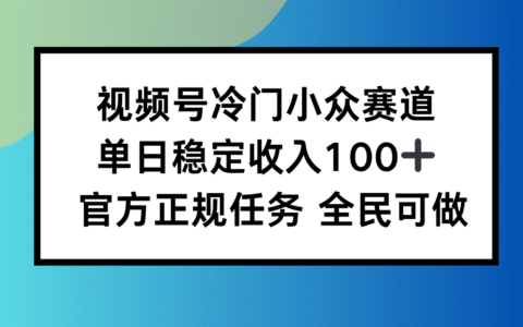 视频号小众赛道，单日稳定收入100+，适合所有人