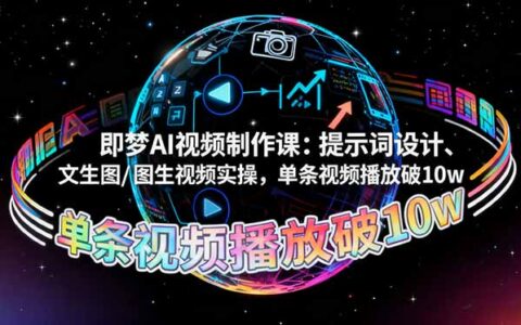 即梦AI视频制作课：提示词设计、文生图/图生视频实操，单条视频播放破10w