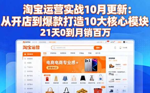 淘宝运营实战10月更新：从开店到爆款打造10大核心模块，21天0到月销百万
