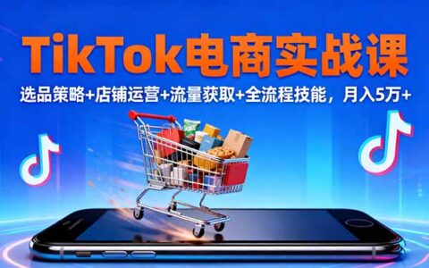 TikTok电商实战课10月，选品策略+店铺运营+流量获取+全流程技能，月入5万+