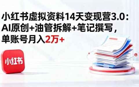 小红书虚拟资料14天变现营3.0：AI原创+油管拆解+笔记撰写，单账号月入2万+