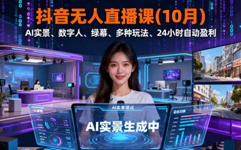 抖音无人直播课(10月)，AI实景、数字人、绿幕、多种玩法、24小时自动盈利