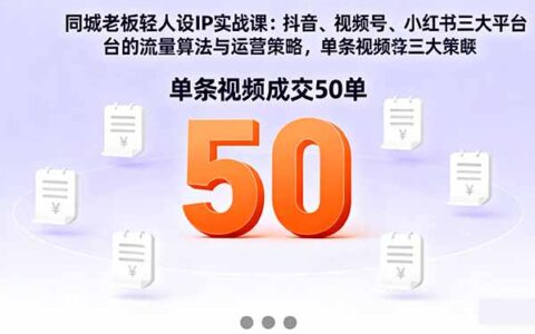 同城老板轻人设IP实战课：抖音+视频号+小红书流量算法，单条视频成交50单