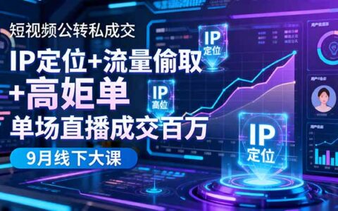 短视频公转私成交9月线下大课，IP定位+流量偷取+高客单，单场直播成交百万