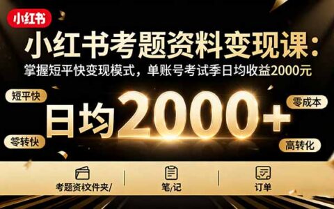 小红书考题资料变现课：掌握短平快变现模式，单账号考试季日均收益2000R