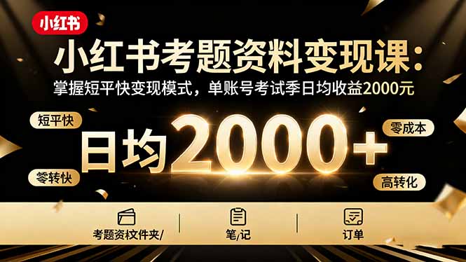 小红书考题资料变现课：掌握短平快变现模式，单账号考试季日均收益2000R