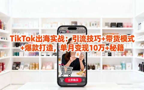 TikTok出海实战」引流技巧+带货模式+爆款打造，单月变现10万+秘籍