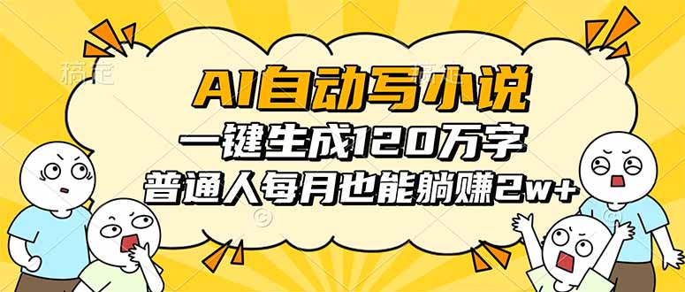 AI自动写小说，一键生成120万字，普通人每月也能被动收入2w+