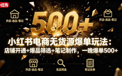 小红书电商无货源爆单玩法：店铺开通+爆品筛选+笔记制作，一晚爆单500+