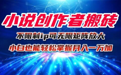 小说创作者搬砖玩法，不限制IP简单无脑 可矩阵无限放大小白也能实现轻...