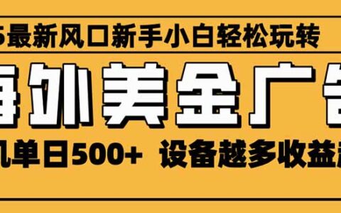 2025最新风口 海外美金广告 单机单日500+ 可无限放大 设备越多收益越大