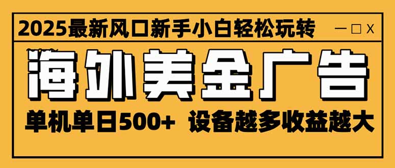 2025最新风口 海外美金广告 单机单日500+ 可无限放大 设备越多收益越大