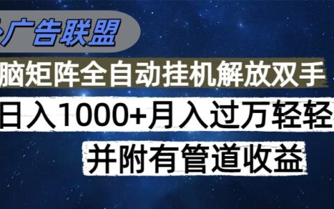 海外广告联盟每天几分钟日入1000+无脑操作，可矩阵并附有管道收益