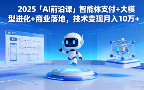 2025「AI前沿课」智能体支付+大模型进化+商业落地，技术变现月入10万+