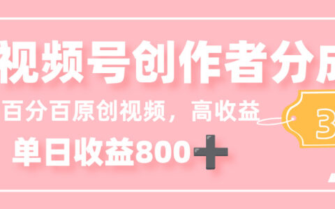 最新视频号创作者分成 3.0，100%原创视频高收益，单日收益 800+