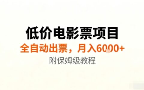 低价电影票项目，全自动出票，月入6k+，附保姆级教程