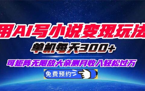 用AI写小说变现玩法，单机每天300+可矩阵无限放大，亲测小白也能轻松月...