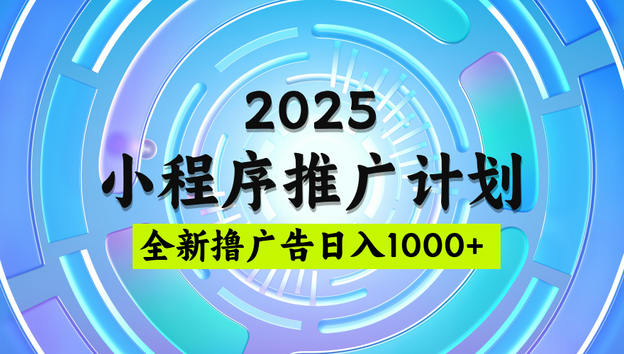 2025最新微信小程序推广计划，撸广告玩法，日均5张，稳定简单