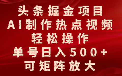 头条掘金项目，AI制作热点视频，轻松操作，单号日入500+，可矩阵放大