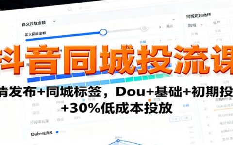 抖音同城投流课：高清发布+同城标签，Dou+基础+初期投流+30%低成本投放