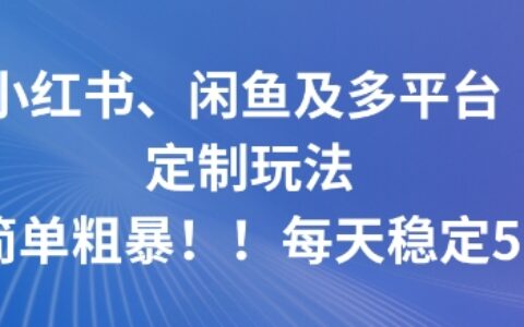 小红书、闲鱼及多平台定制玩法简单粗暴！每天稳定5张