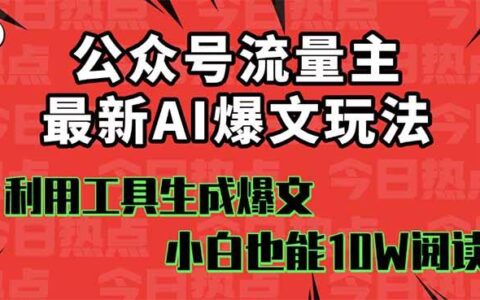 公众号流量主掘金新玩法，利用AI工具发布爆文，小白也能篇篇10W+文章
