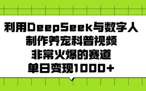 利用DeepSeek与数字人制作，养宠科普视频，非常火爆的赛道，单日变现1000+