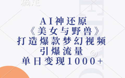 AI神还原《美女与野兽》打造爆款梦幻视频，引爆流量，单日变现1000+