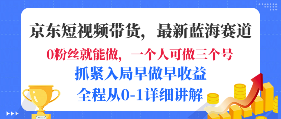 京东短视频带货，最新蓝海赛道，发视频长尾流量，未来几年被动收入被动收益，全程从0-1详细讲解