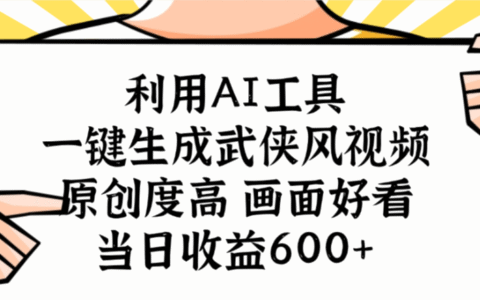 利用AI工具，一键生成武侠风视频，原创度高画面又好看，当日收益600+