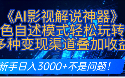 炸裂！《AI影视解说神器》角色自述模式轻松玩转！多种变现渠道叠加收益，新手日入3000+不是问题！