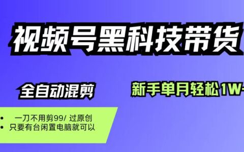 视频号黑科技短视频带货，新手也能单月到手1W+，一刀不用剪，零投资