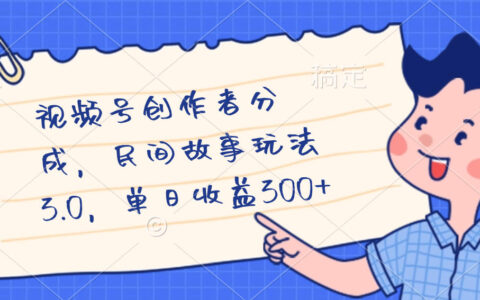 视频号创作者分成，民间故事最新玩法，单日收益300+