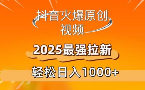 抖音火爆原创 视频 2025最强拉新 轻松日人1000+