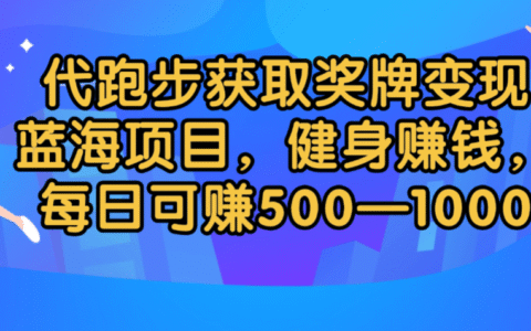 代跑步获取奖牌变现，蓝海项目，健身赚钱，每日可赚500-2000